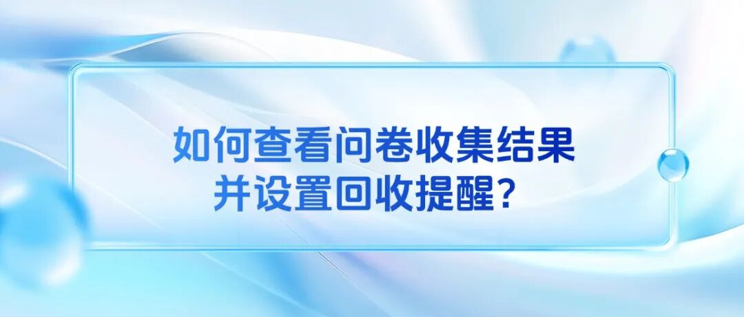 如何查看问卷收集结果并设置回收提醒？